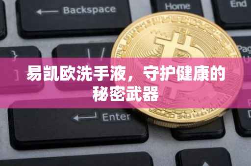 易凯欧洗手液，守护健康的秘密武器