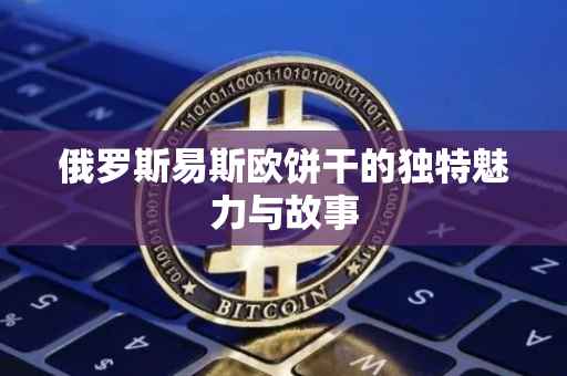俄罗斯易斯欧饼干的独特魅力与故事