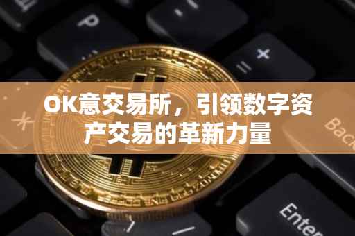 OK意交易所，引领数字资产交易的革新力量
