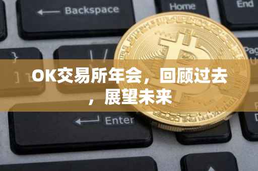 OK交易所年会，回顾过去，展望未来