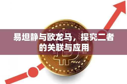 易坦静与欧龙马，探究二者的关联与应用