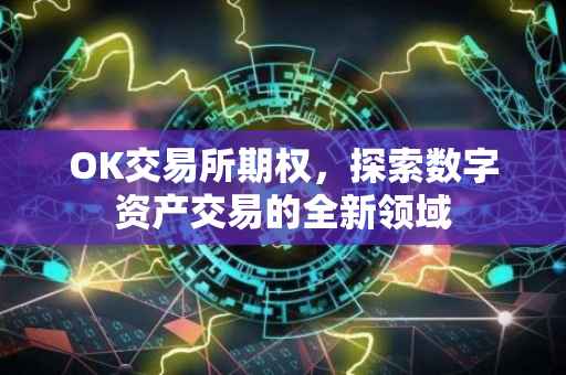 OK交易所期权，探索数字资产交易的全新领域