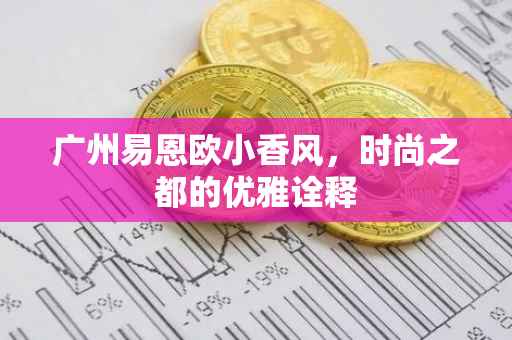 广州易恩欧小香风，时尚之都的优雅诠释