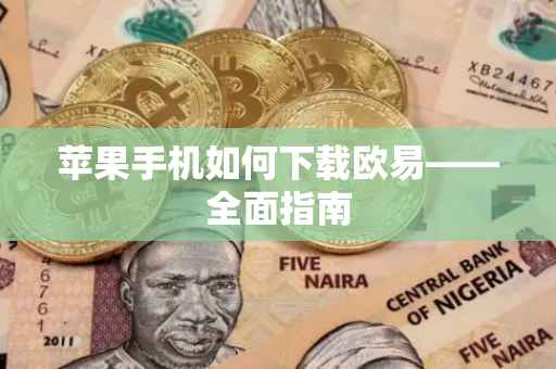 苹果手机如何下载欧易——全面指南