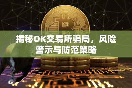 揭秘OK交易所骗局，风险警示与防范策略