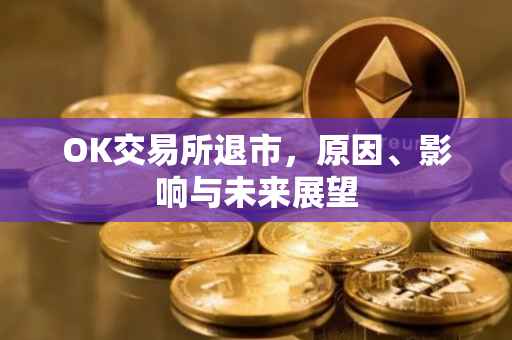 OK交易所退市，原因、影响与未来展望