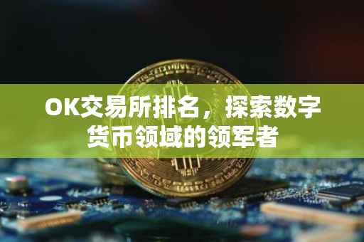 OK交易所排名，探索数字货币领域的领军者