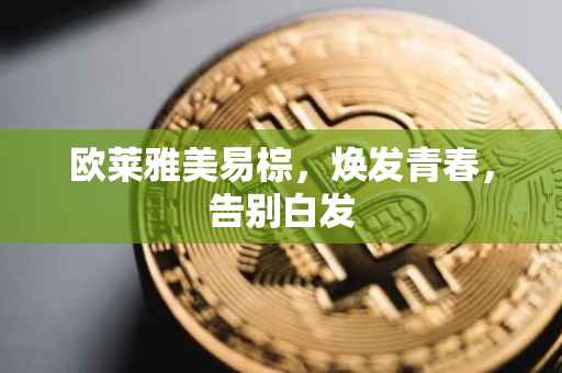 欧莱雅美易棕，焕发青春，告别白发