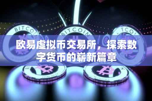 欧易虚拟币交易所，探索数字货币的崭新篇章