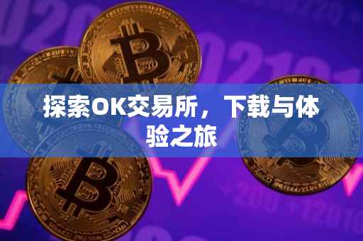 探索OK交易所，下载与体验之旅