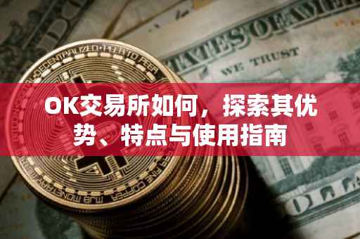 OK交易所如何，探索其优势、特点与使用指南