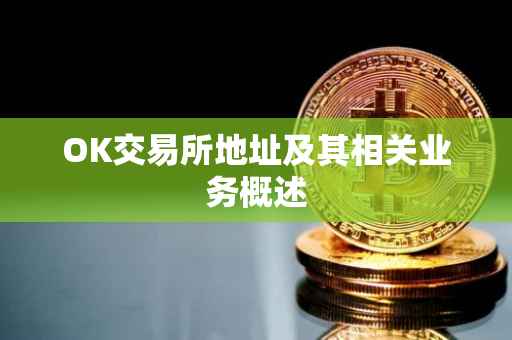OK交易所地址及其相关业务概述