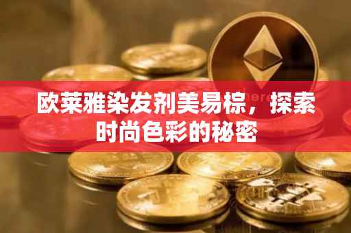 欧莱雅染发剂美易棕，探索时尚色彩的秘密