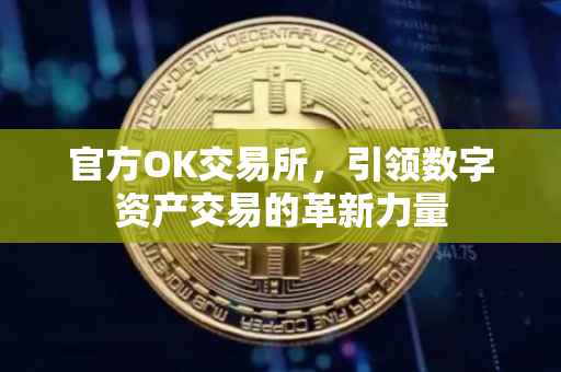官方OK交易所，引领数字资产交易的革新力量