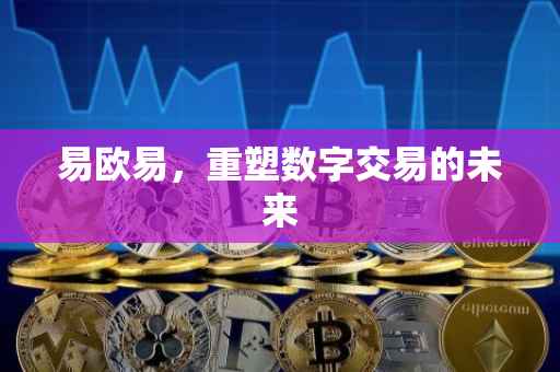 易欧易，重塑数字交易的未来