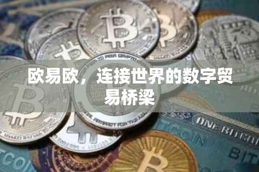 欧易欧，连接世界的数字贸易桥梁