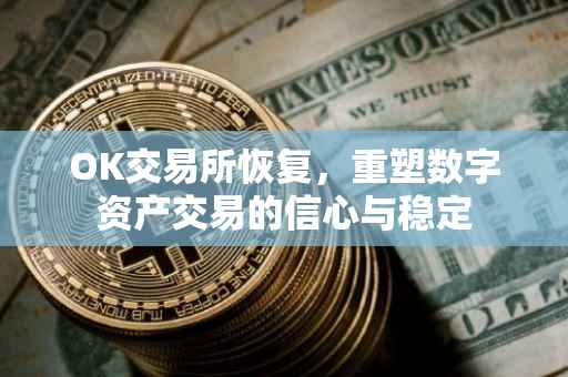 OK交易所恢复，重塑数字资产交易的信心与稳定