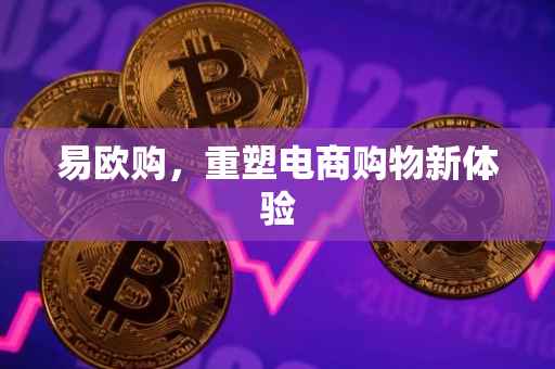 易欧购，重塑电商购物新体验