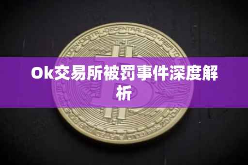 Ok交易所被罚事件深度解析