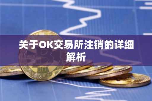 关于OK交易所注销的详细解析
