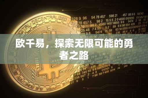 欧千易，探索无限可能的勇者之路