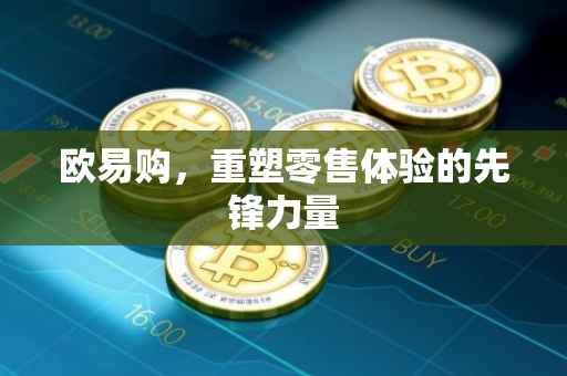 欧易购，重塑零售体验的先锋力量