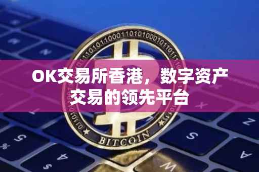 OK交易所香港，数字资产交易的领先平台