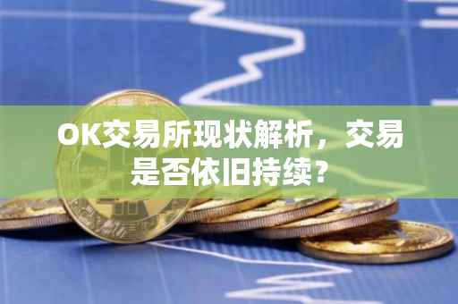 OK交易所现状解析，交易是否依旧持续？
