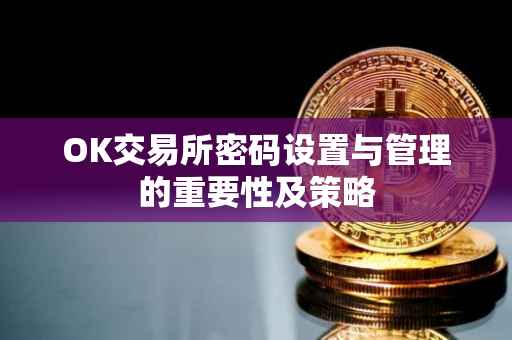 OK交易所密码设置与管理的重要性及策略