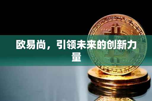 欧易尚，引领未来的创新力量