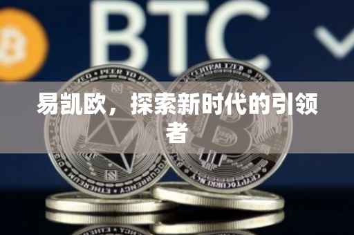 易凯欧，探索新时代的引领者