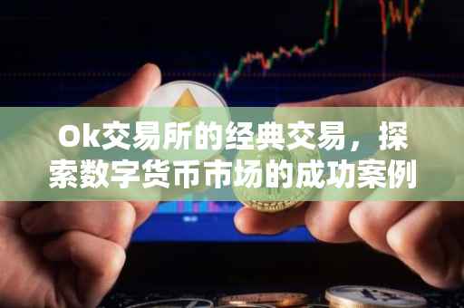 Ok交易所的经典交易，探索数字货币市场的成功案例