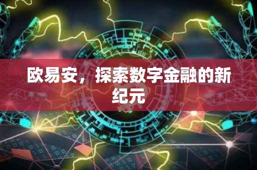 欧易安，探索数字金融的新纪元