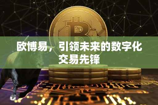 欧博易，引领未来的数字化交易先锋