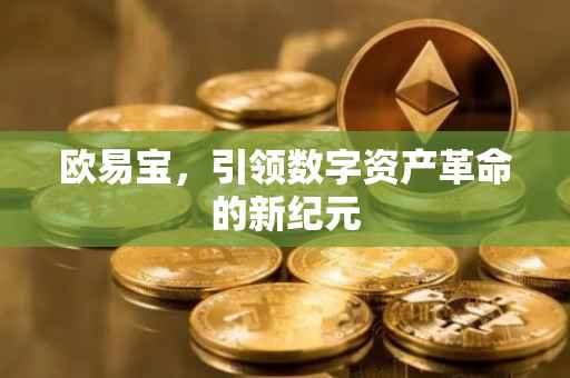 欧易宝，引领数字资产革命的新纪元