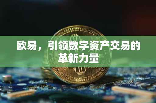 欧易，引领数字资产交易的革新力量
