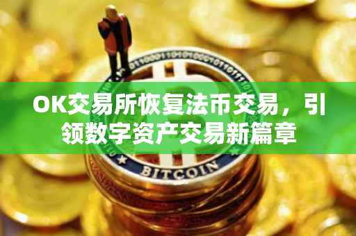 OK交易所恢复法币交易，引领数字资产交易新篇章