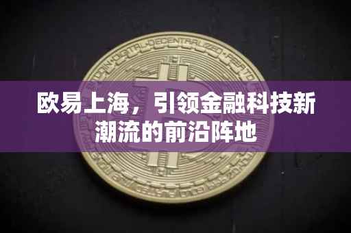欧易上海，引领金融科技新潮流的前沿阵地