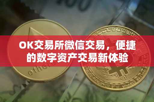 OK交易所微信交易，便捷的数字资产交易新体验