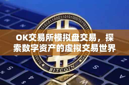 OK交易所模拟盘交易，探索数字资产的虚拟交易世界