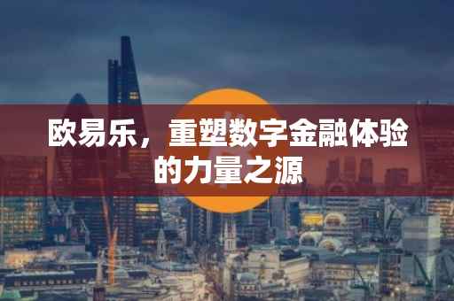 欧易乐，重塑数字金融体验的力量之源