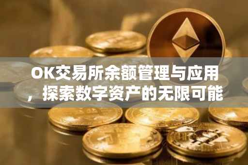 OK交易所余额管理与应用，探索数字资产的无限可能