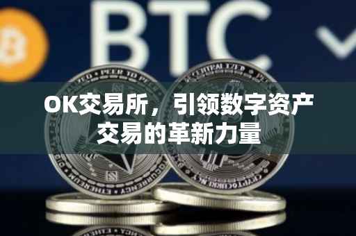OK交易所，引领数字资产交易的革新力量