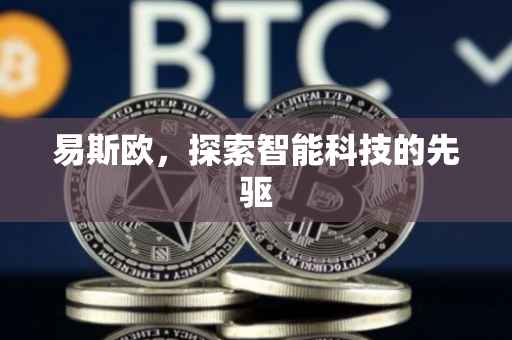易斯欧，探索智能科技的先驱
