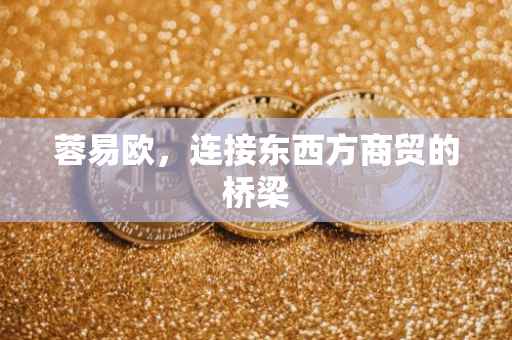 蓉易欧，连接东西方商贸的桥梁