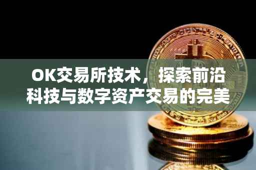 OK交易所技术，探索前沿科技与数字资产交易的完美融合