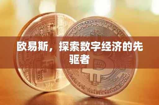 欧易斯，探索数字经济的先驱者