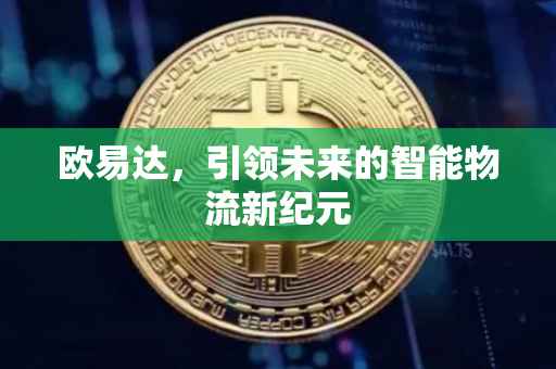 欧易达，引领未来的智能物流新纪元