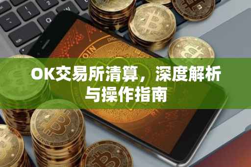 OK交易所清算，深度解析与操作指南
