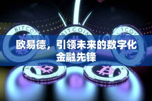 欧易德，引领未来的数字化金融先锋